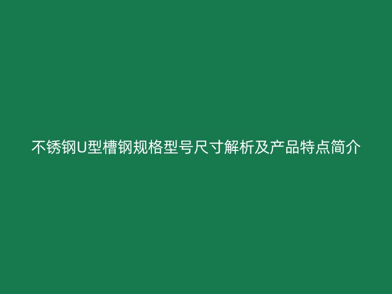 不銹鋼U型槽鋼規(guī)格型號(hào)尺寸解析及產(chǎn)品特點(diǎn)簡介