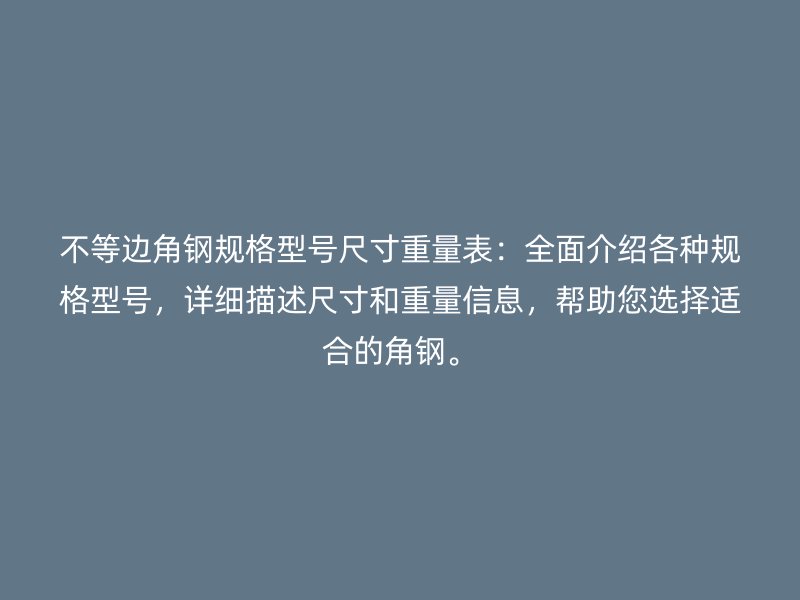 不等邊角鋼規(guī)格型號(hào)尺寸重量表：全面介紹各種規(guī)格型號(hào)，詳細(xì)描述尺寸和重量信息，幫助您選擇適合的角鋼。