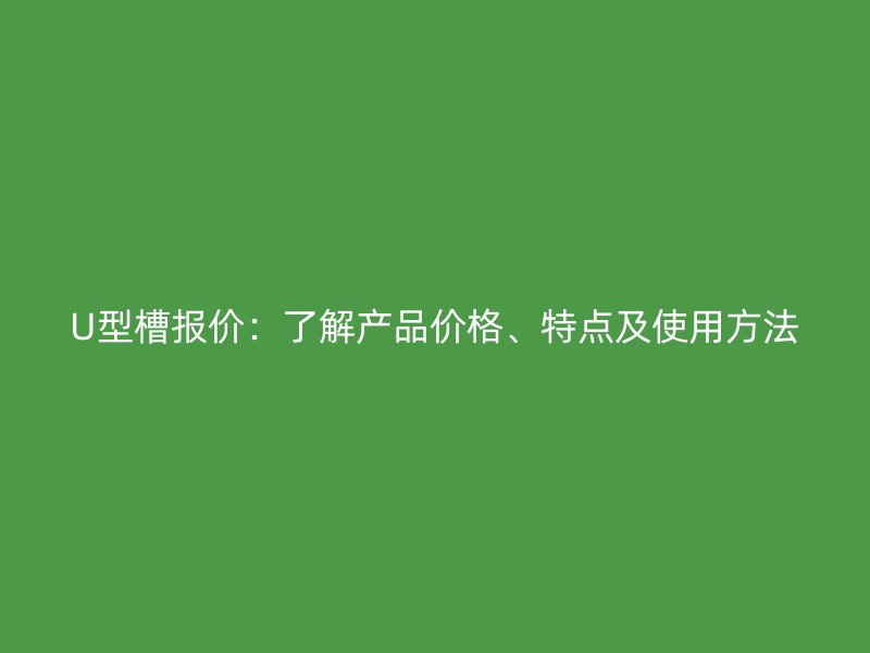 U型槽報價：了解產(chǎn)品價格、特點及使用方法