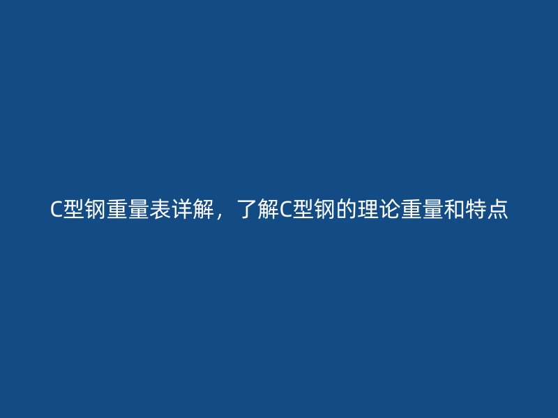 C型鋼重量表詳解，了解C型鋼的理論重量和特點(diǎn)