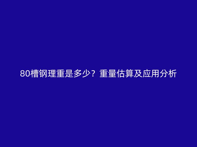 80槽鋼理重是多少？重量估算及應(yīng)用分析