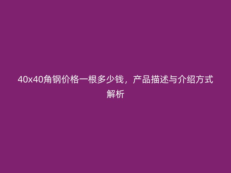 40x40角鋼價(jià)格一根多少錢，產(chǎn)品描述與介紹方式解析