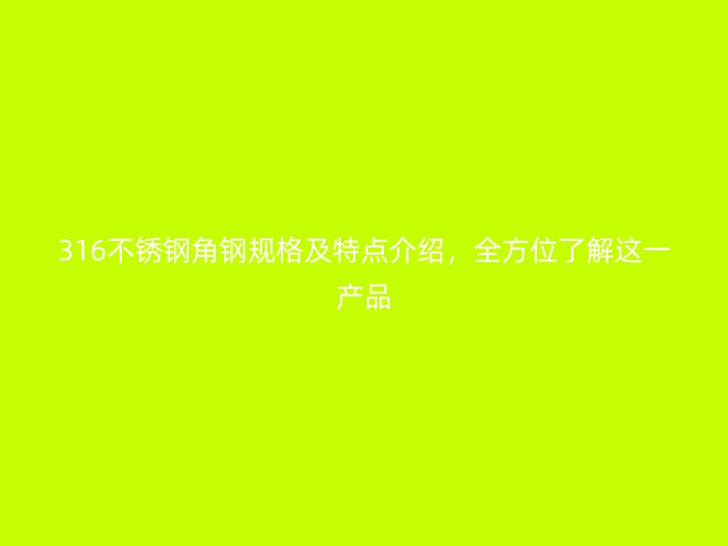 316不銹鋼角鋼規(guī)格及特點(diǎn)介紹，全方位了解這一產(chǎn)品