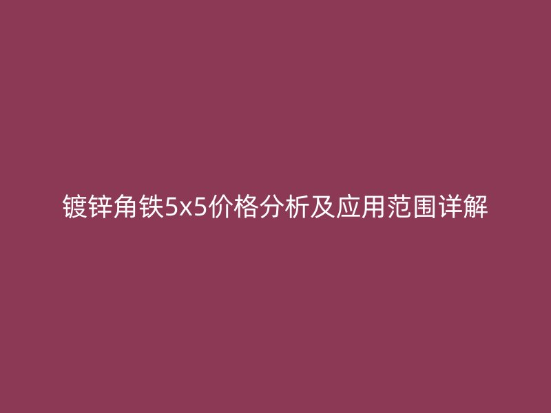 鍍鋅角鐵5x5價(jià)格分析及應(yīng)用范圍詳解