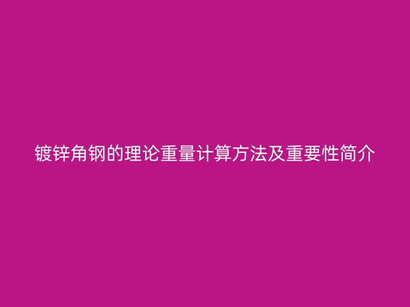 鍍鋅角鋼的理論重量計(jì)算方法及重要性簡(jiǎn)介