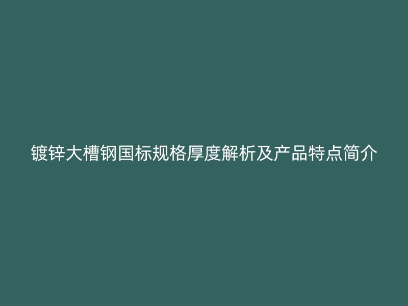 鍍鋅大槽鋼國標(biāo)規(guī)格厚度解析及產(chǎn)品特點(diǎn)簡介