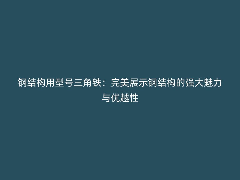 鋼結(jié)構(gòu)用型號三角鐵：完美展示鋼結(jié)構(gòu)的強(qiáng)大魅力與優(yōu)越性