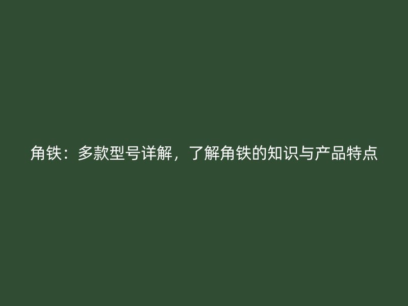 角鐵：多款型號(hào)詳解，了解角鐵的知識(shí)與產(chǎn)品特點(diǎn)