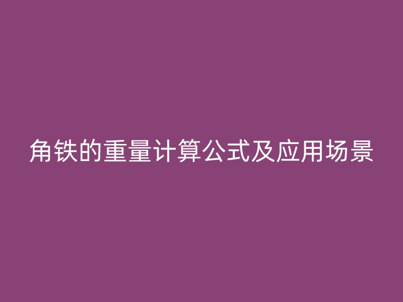 角鐵的重量計(jì)算公式及應(yīng)用場景