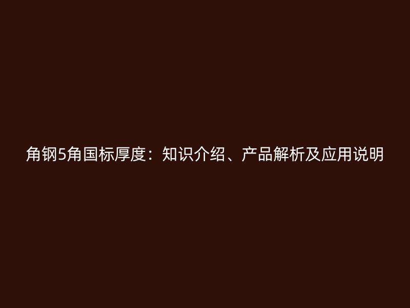 角鋼5角國標(biāo)厚度：知識介紹、產(chǎn)品解析及應(yīng)用說明