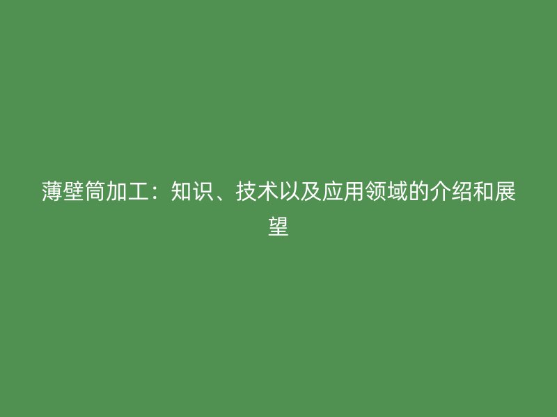 薄壁筒加工：知識、技術(shù)以及應用領(lǐng)域的介紹和展望