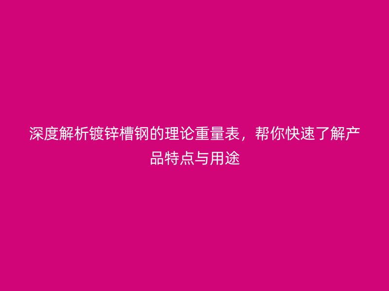 深度解析鍍鋅槽鋼的理論重量表，幫你快速了解產(chǎn)品特點(diǎn)與用途