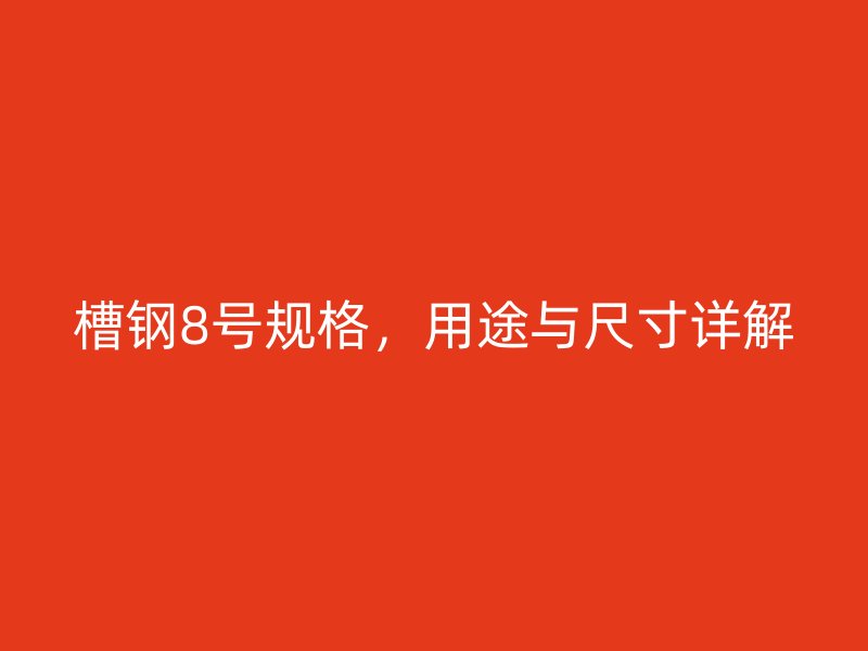 槽鋼8號(hào)規(guī)格，用途與尺寸詳解