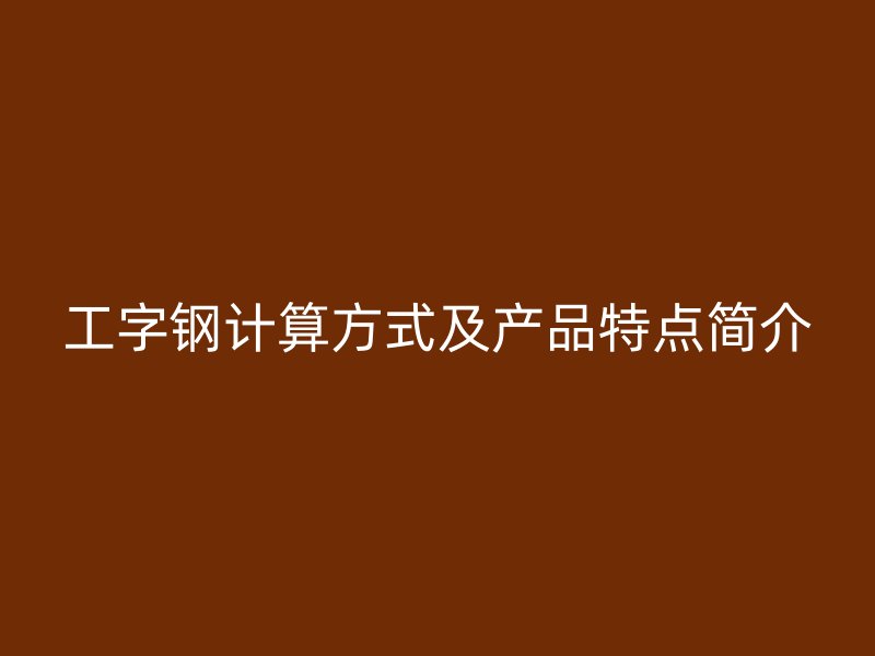 工字鋼計算方式及產(chǎn)品特點簡介