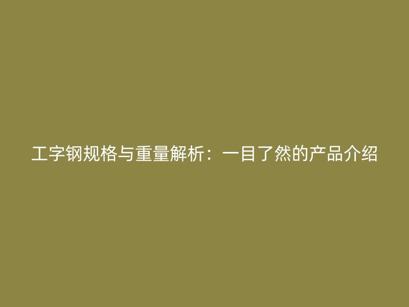 工字鋼規(guī)格與重量解析：一目了然的產品介紹