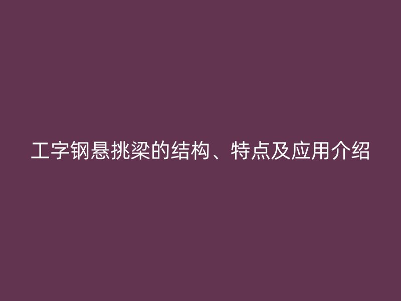 工字鋼懸挑梁的結(jié)構(gòu)、特點及應(yīng)用介紹
