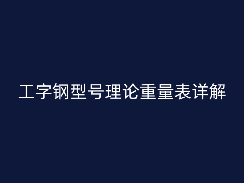 工字鋼型號(hào)理論重量表詳解