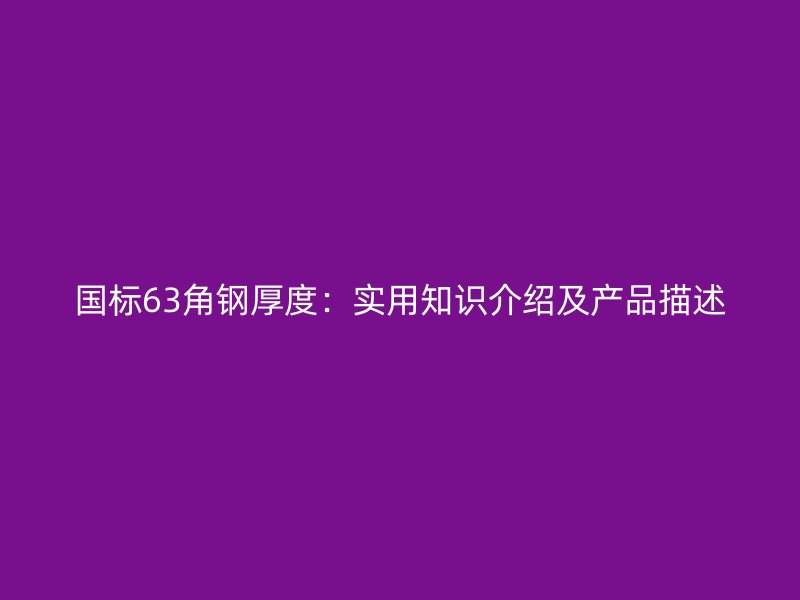國標(biāo)63角鋼厚度：實(shí)用知識(shí)介紹及產(chǎn)品描述