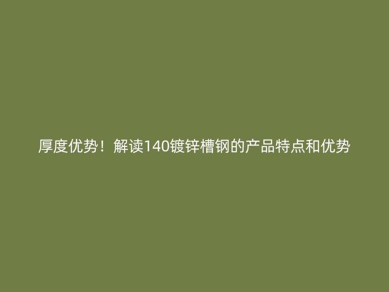 厚度優(yōu)勢！解讀140鍍鋅槽鋼的產(chǎn)品特點和優(yōu)勢