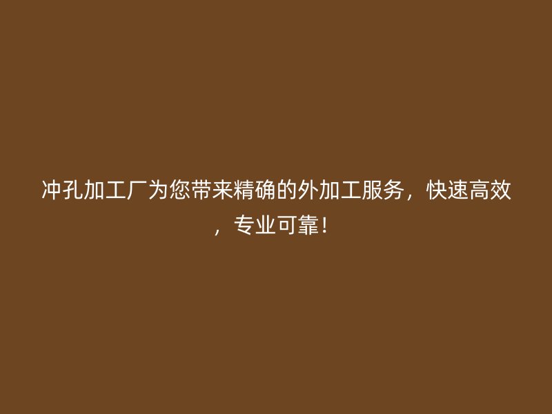 沖孔加工廠為您帶來(lái)精確的外加工服務(wù)，快速高效，專業(yè)可靠！