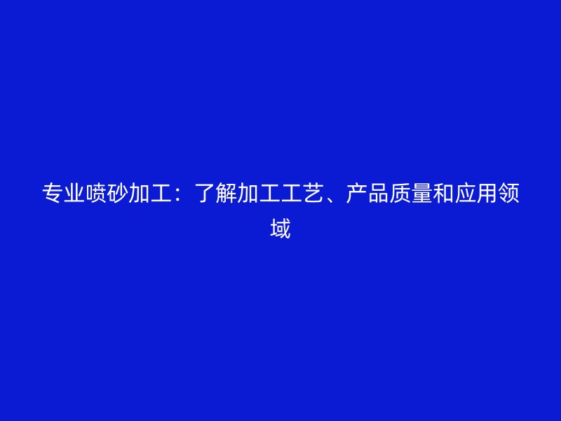 專業(yè)噴砂加工：了解加工工藝、產品質量和應用領域