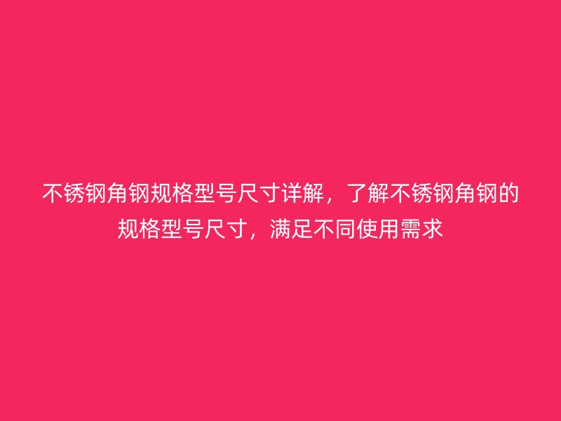 不銹鋼角鋼規(guī)格型號(hào)尺寸詳解，了解不銹鋼角鋼的規(guī)格型號(hào)尺寸，滿足不同使用需求