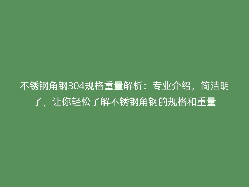 不銹鋼角鋼304規(guī)格重量解析：專(zhuān)業(yè)介紹，簡(jiǎn)潔明了，讓你輕松了解不銹鋼角鋼的規(guī)格和重量