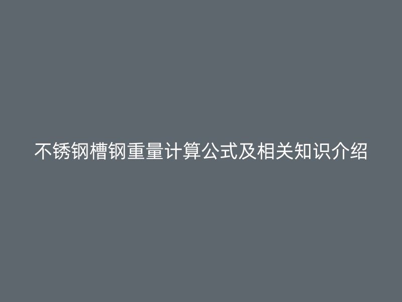 不銹鋼槽鋼重量計算公式及相關(guān)知識介紹