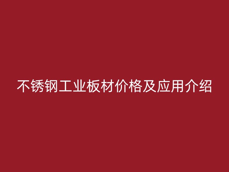不銹鋼工業(yè)板材價(jià)格及應(yīng)用介紹
