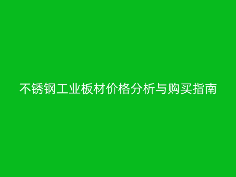 不銹鋼工業(yè)板材價(jià)格分析與購買指南
