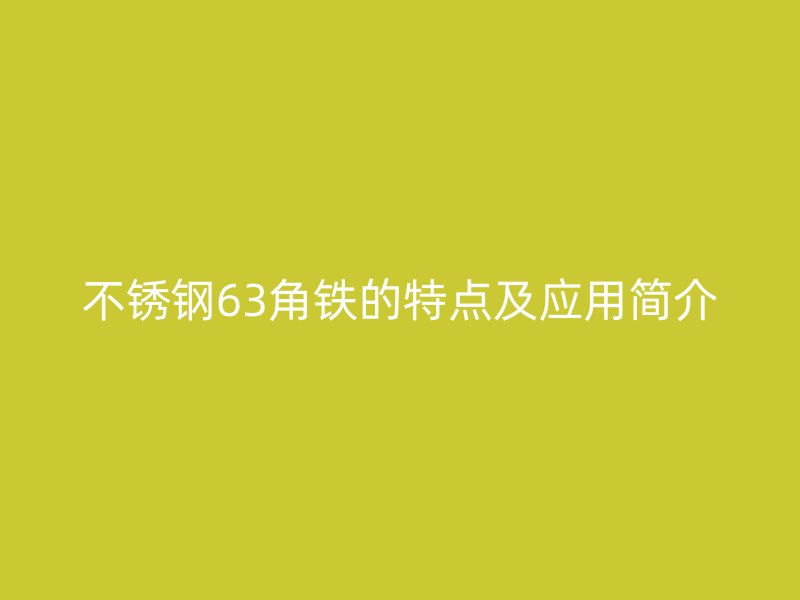 不銹鋼63角鐵的特點(diǎn)及應(yīng)用簡(jiǎn)介