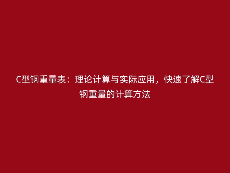 C型鋼重量表：理論計(jì)算與實(shí)際應(yīng)用，快速了解C型鋼重量的計(jì)算方法