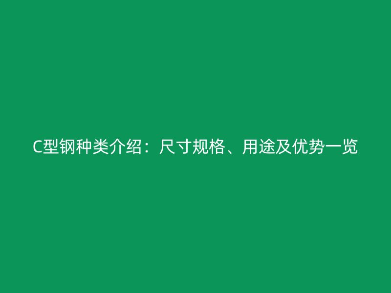C型鋼種類介紹：尺寸規(guī)格、用途及優(yōu)勢(shì)一覽