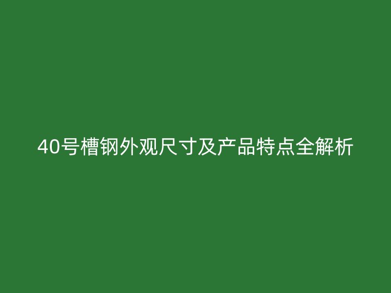40號槽鋼外觀尺寸及產(chǎn)品特點(diǎn)全解析