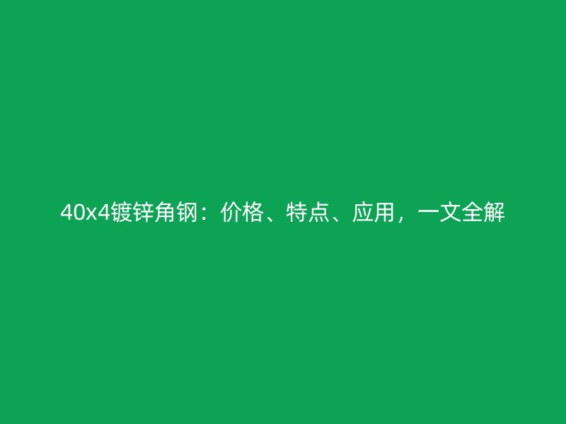 40x4鍍鋅角鋼：價(jià)格、特點(diǎn)、應(yīng)用，一文全解