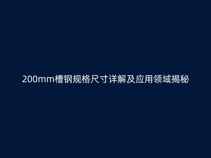 200mm槽鋼規(guī)格尺寸詳解及應(yīng)用領(lǐng)域揭秘