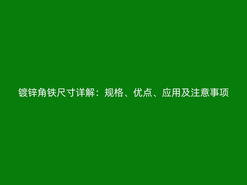 鍍鋅角鐵尺寸詳解：規(guī)格、優(yōu)點、應(yīng)用及注意事項