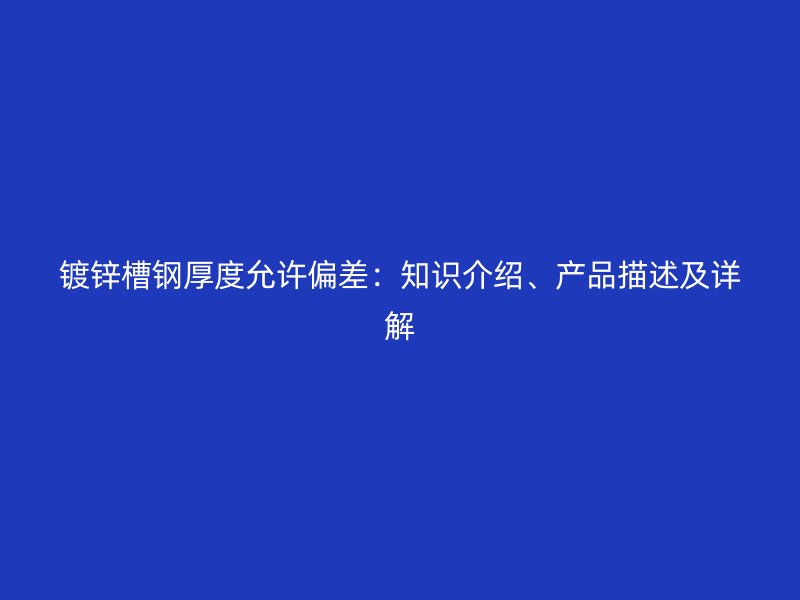 鍍鋅槽鋼厚度允許偏差：知識介紹、產(chǎn)品描述及詳解