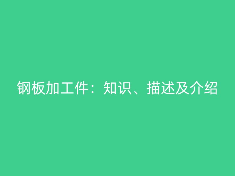 鋼板加工件：知識(shí)、描述及介紹