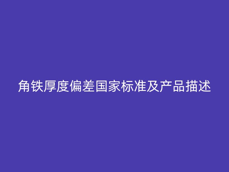 角鐵厚度偏差國家標(biāo)準(zhǔn)及產(chǎn)品描述