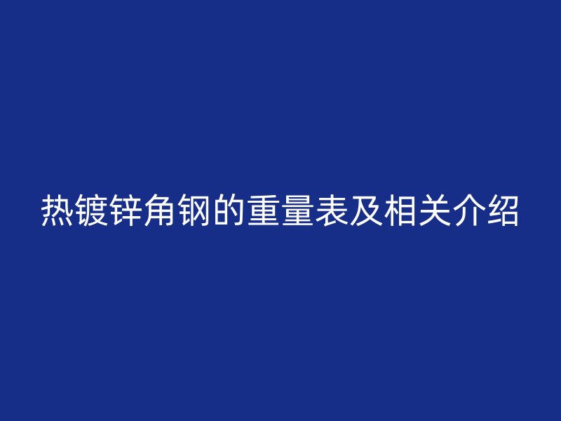 熱鍍鋅角鋼的重量表及相關(guān)介紹