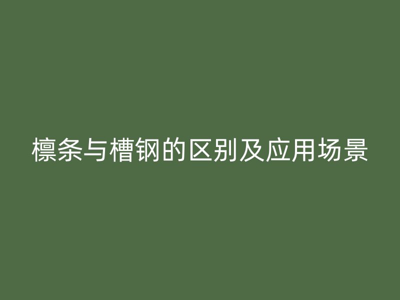 檁條與槽鋼的區(qū)別及應(yīng)用場景