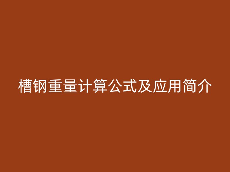 槽鋼重量計(jì)算公式及應(yīng)用簡(jiǎn)介