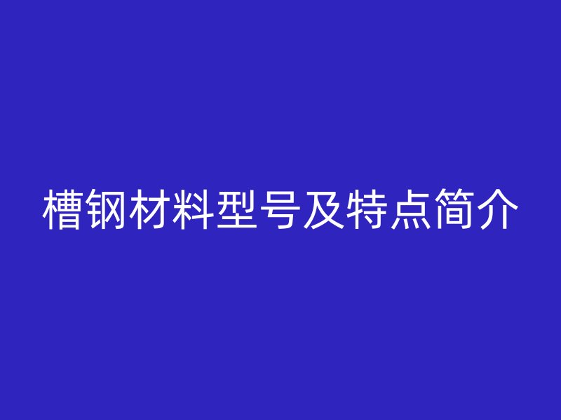 槽鋼材料型號及特點簡介