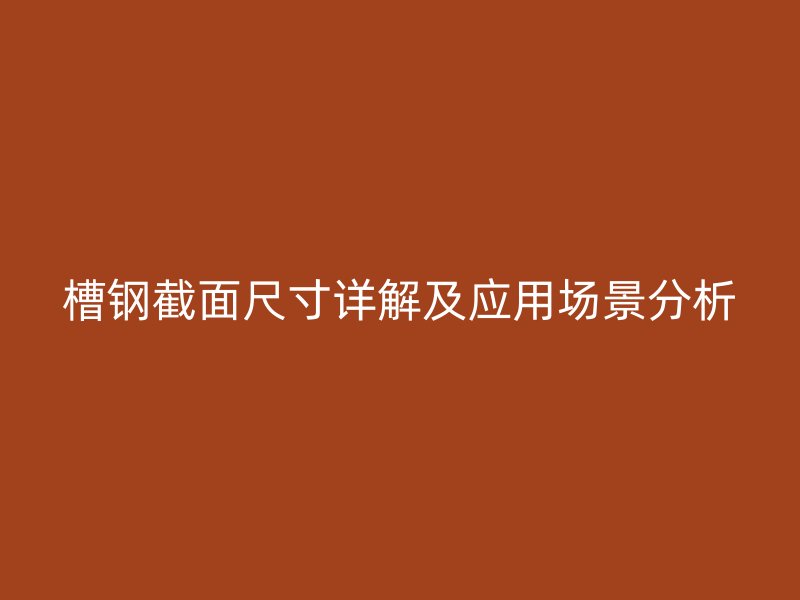 槽鋼截面尺寸詳解及應(yīng)用場景分析