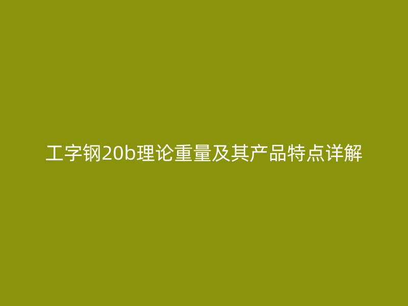 工字鋼20b理論重量及其產(chǎn)品特點(diǎn)詳解