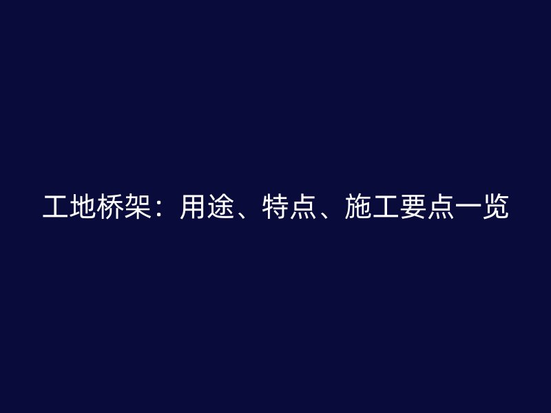 工地橋架：用途、特點(diǎn)、施工要點(diǎn)一覽