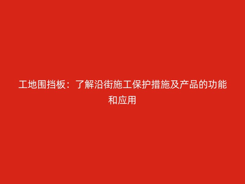 工地圍擋板：了解沿街施工保護(hù)措施及產(chǎn)品的功能和應(yīng)用