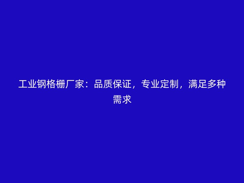 工業(yè)鋼格柵廠家：品質(zhì)保證，專業(yè)定制，滿足多種需求