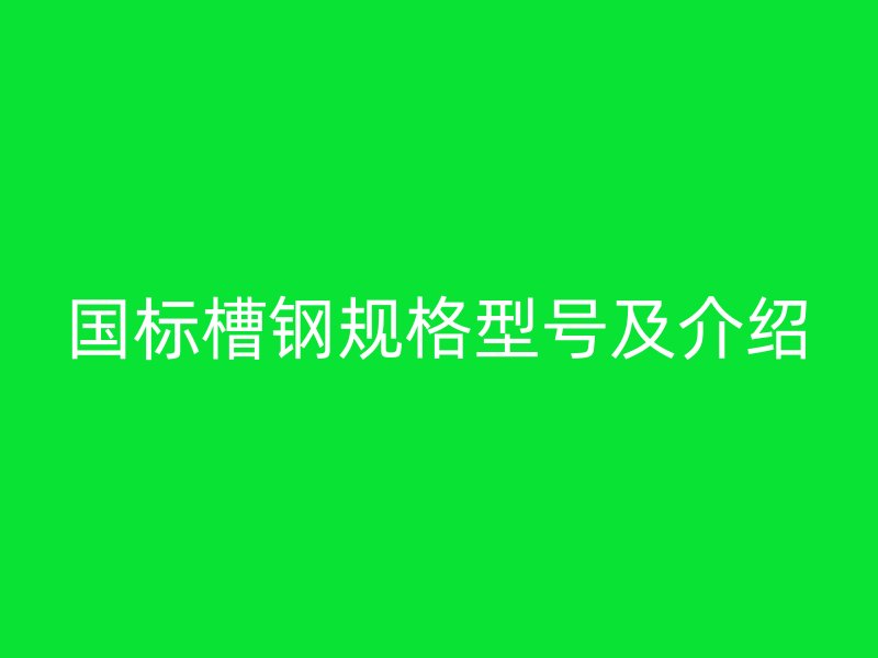 國標槽鋼規(guī)格型號及介紹